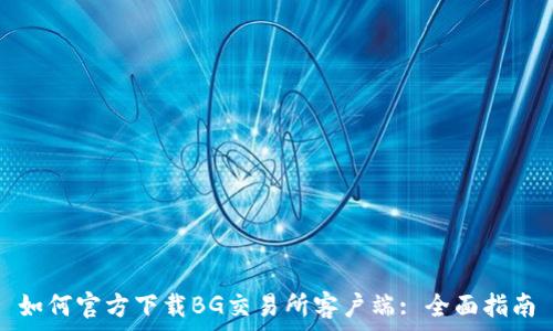   
如何官方下载BG交易所客户端: 全面指南