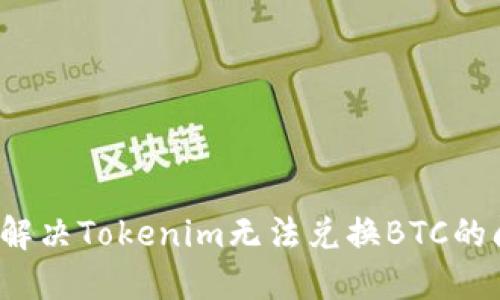 如何解决Tokenim无法兑换BTC的问题？