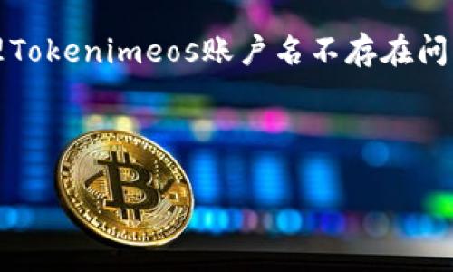 针对您的需求，我将为您创建一个关于“如何处理Tokenimeos账户名不存在问题”的和相关关键词，并详细介绍六个相关问题。 



如何解决Tokenimeos账户名不存在的问题
