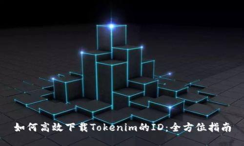 如何高效下载Tokenim的ID：全方位指南