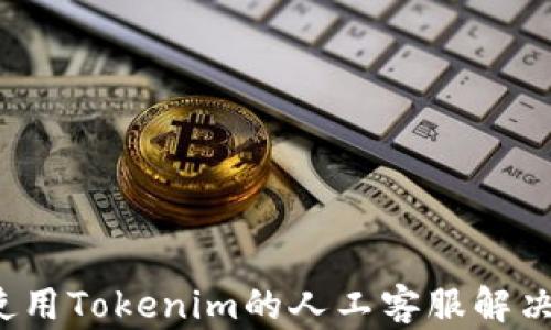 
如何使用Tokenim的人工客服解决问题？