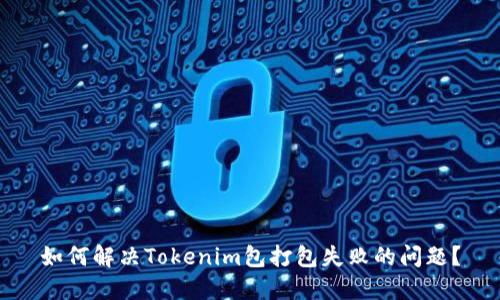 如何解决Tokenim包打包失败的问题？