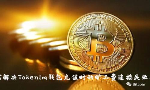 如何解决Tokenim钱包充值时的旷工费连接失败问题