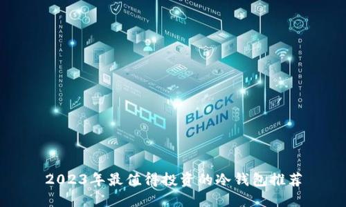 2023年最值得投资的冷钱包推荐