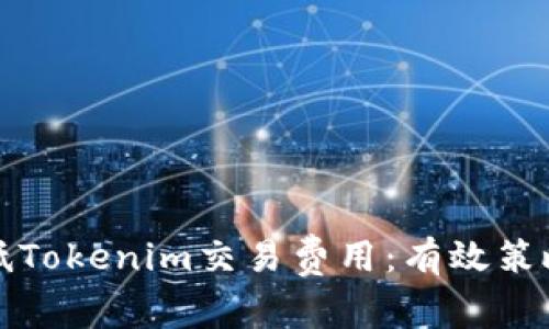 如何降低Tokenim交易费用：有效策略与技巧