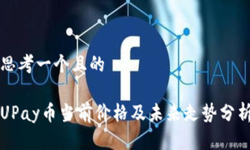 思考一个且的

UPay币当前价格及未来走势分析