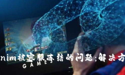 如何处理Tokenim被容服冻结的问题：解决方案与预防措施