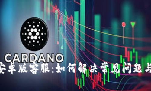 Tokenim安卓版客服：如何解决常见问题与获取支持