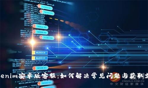 Tokenim安卓版客服：如何解决常见问题与获取支持