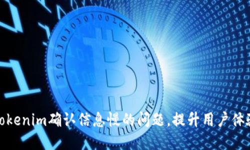 : 解决Tokenim确认信息慢的问题，提升用户体验的方法
