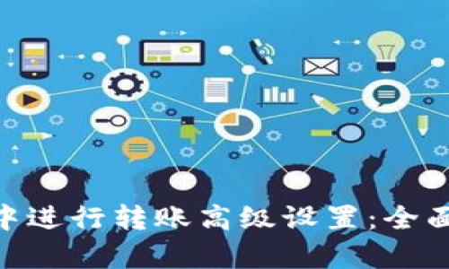 如何在Tokenim中进行转账高级设置：全面解析与实用技巧