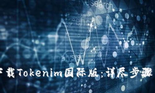 如何下载Tokenim国际版：详尽步骤与指南