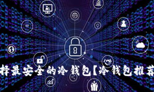 如何选择最安全的冷钱包？冷钱包推荐与评测