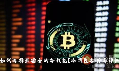 如何选择最安全的冷钱包？冷钱包推荐与评测