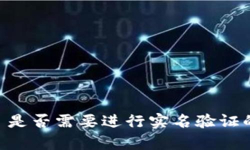 TokenIM: 是否需要进行实名验证的全面解析