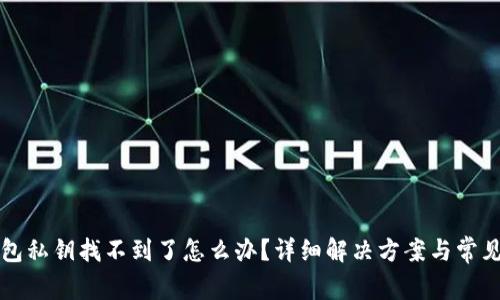 小狐狸钱包私钥找不到了怎么办？详细解决方案与常见问题解析