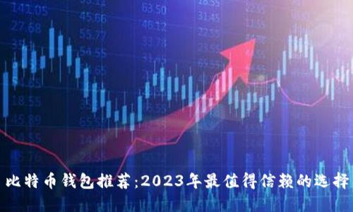 比特币钱包推荐：2023年最值得信赖的选择