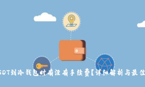 提USDT到冷钱包时有没有手续费？详细解析与最佳实践