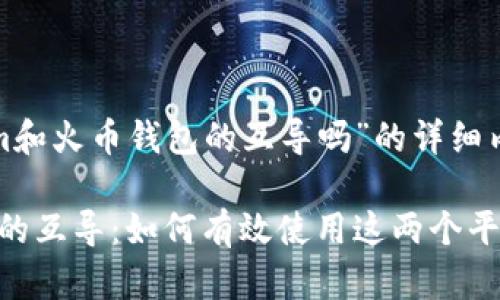 以下是有关“tokenim和火币钱包的互导吗”的详细内容。

Tokenim与火币钱包的互导：如何有效使用这两个平台进行数字资产管理