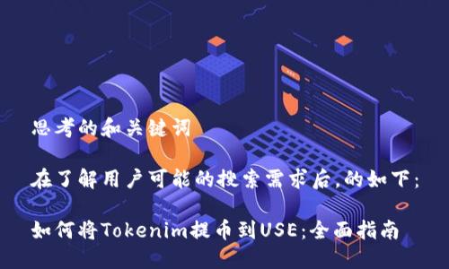思考的和关键词

在了解用户可能的搜索需求后，的如下：

如何将Tokenim提币到USE：全面指南