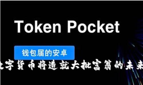 2023年数字货币将造就大批富翁的未来趋势分析