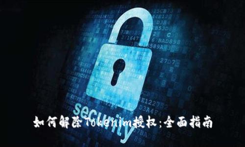 如何解除Tokenim授权：全面指南