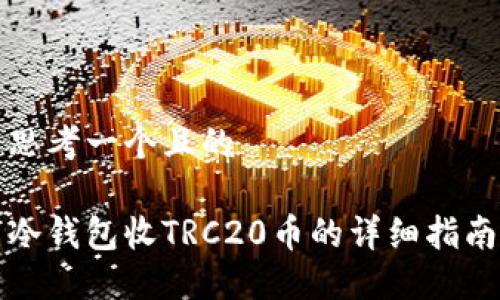 思考一个且的

冷钱包收TRC20币的详细指南