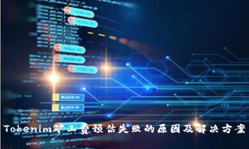 Tokenim矿工费预估失败的原因及解决方案