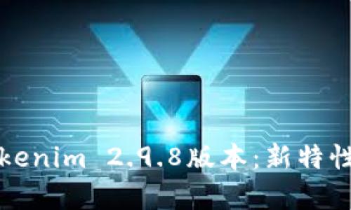 全面解析Tokenim 2.9.8版本：新特性与功能详解