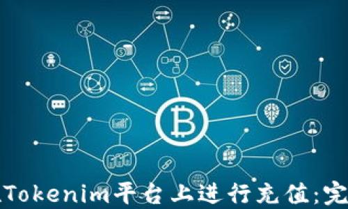 
如何在Tokenim平台上进行充值：完整指南