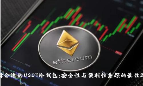 选择合适的USDT冷钱包：安全性与便利性兼顾的最佳选择