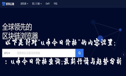 以下是针对“u币今日价格”的内容设置：

: u币今日价格查询：最新行情与趋势分析