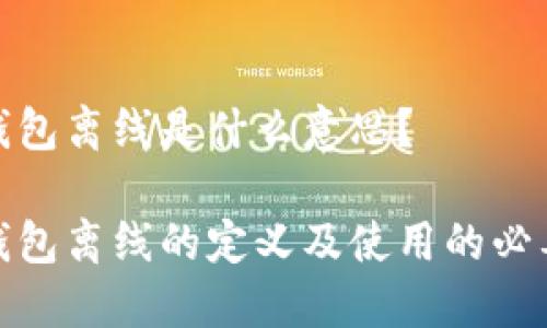 冷钱包离线是什么意思？

冷钱包离线的定义及使用的必要性