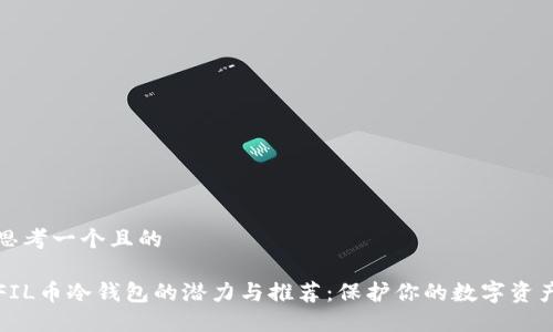 思考一个且的

FIL币冷钱包的潜力与推荐：保护你的数字资产