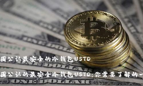 币圈公认最安全的冷钱包USTD

币圈公认的最安全冷钱包USTD：你需要了解的一切