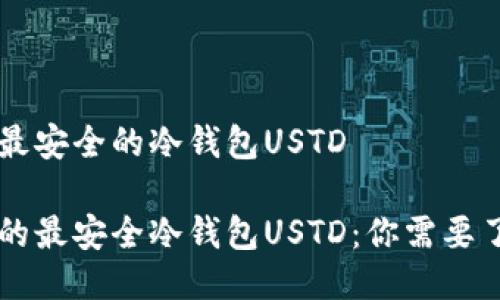 币圈公认最安全的冷钱包USTD

币圈公认的最安全冷钱包USTD：你需要了解的一切