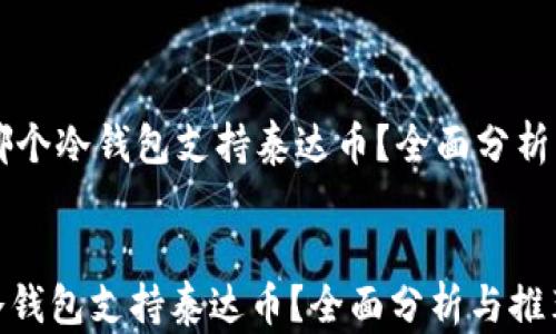 
    哪个冷钱包支持泰达币？全面分析与推荐


哪个冷钱包支持泰达币？全面分析与推荐