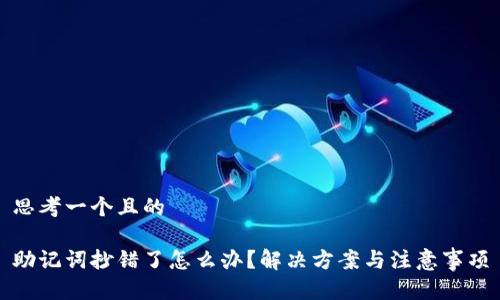 思考一个且的

助记词抄错了怎么办？解决方案与注意事项