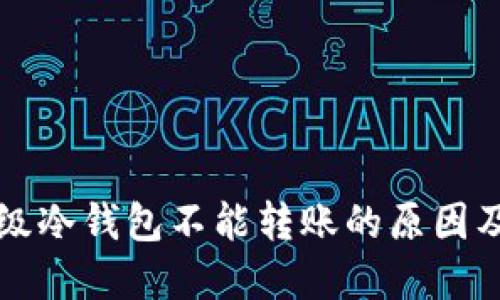 以太链升级冷钱包不能转账的原因及解决方案