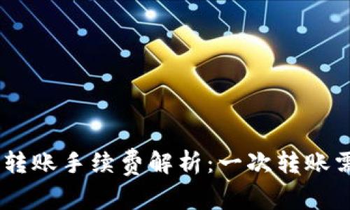 Tokenim转账手续费解析：一次转账需多少钱？