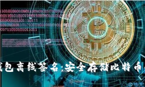 比特币冷钱包离线签名：安全存储比特币的最佳选择