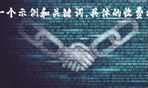 注意： 在进行收费标准的讨论之前，这里提供的是一个示例和关键词，具体的收费标准需要查阅tokenim的最新官方文档或网站信息。

和关键词示例：

深入了解Tokenim的收费标准与适用场景