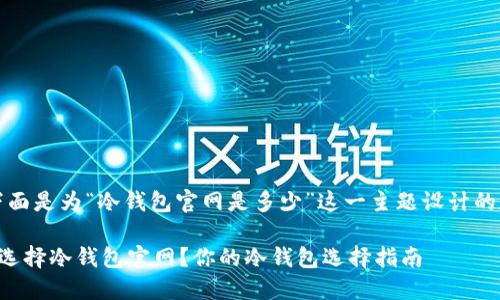当然可以。下面是为“冷钱包官网是多少”这一主题设计的和相关信息。

如何安全地选择冷钱包官网？你的冷钱包选择指南