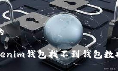 思考一个且的

如何解决Tokenim钱包找不到钱包数据文件的问题