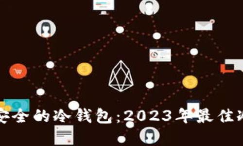 如何选择安全的冷钱包：2023年最佳冷钱包推荐