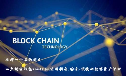 思考一个且的优质

以太坊轻钱包Tokenim使用指南：安全、便捷的数字资产管理