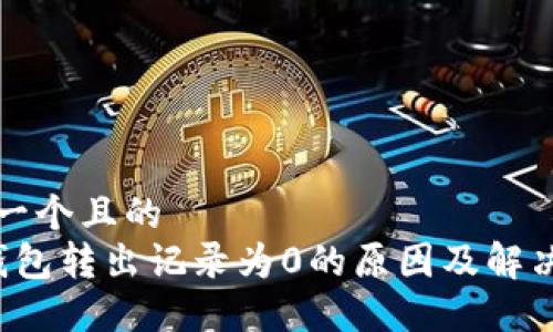 思考一个且的  
 冷钱包转出记录为0的原因及解决方法