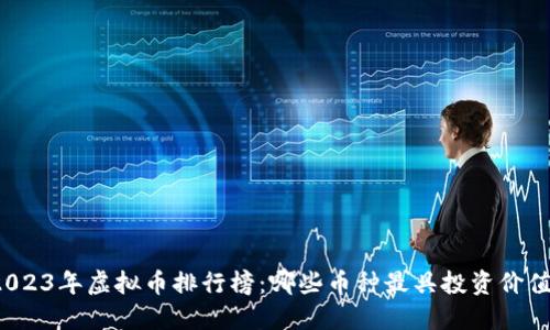 2023年虚拟币排行榜：哪些币种最具投资价值？