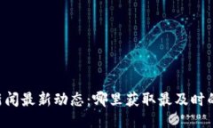 币圈新闻最新动态：哪里