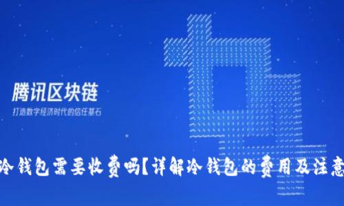 : 转冷钱包需要收费吗？详解冷钱包的费用及注意事项